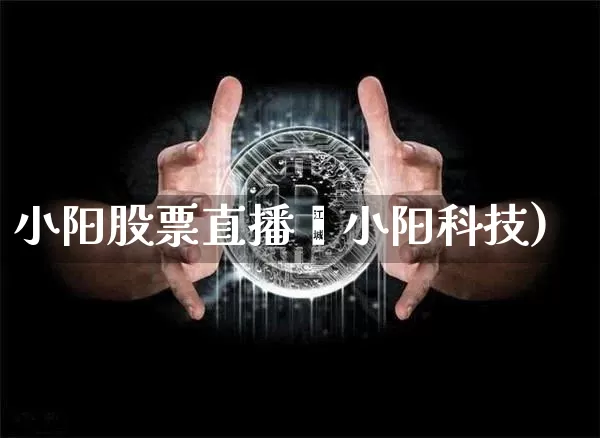 小阳股票直播闿小阳科技)_https://www.erdeww.com_期货行情_第1张