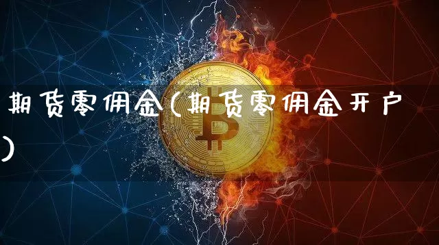 期货零佣金(期货零佣金开户)_https://www.erdeww.com_期货行情_第1张
