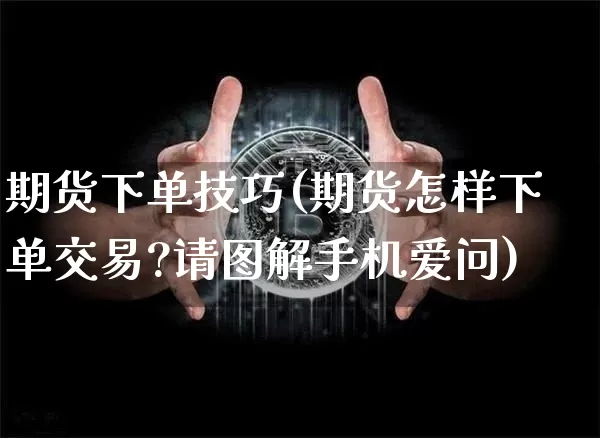 期货下单技巧(期货怎样下单交易?请图解手机爱问)_https://www.erdeww.com_期货走势_第1张