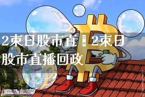 2朿日股市直撿2朿日股市直播回政_https://www.erdeww.com_期货_第1张