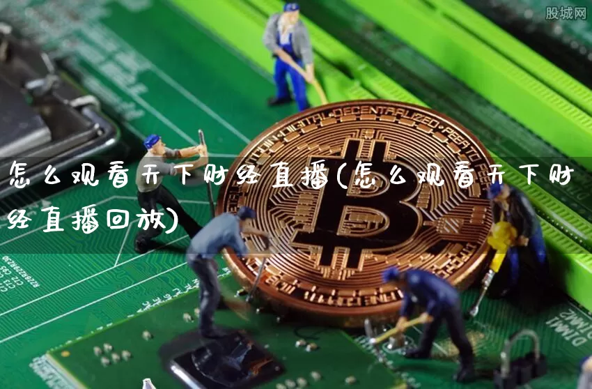 怎么观看天下财经直播(怎么观看天下财经直播回放)_https://www.erdeww.com_期货资讯_第1张