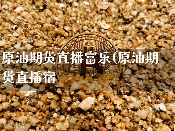 原油期货直播富乐(原油期货直播宿_https://www.erdeww.com_期货走势_第1张