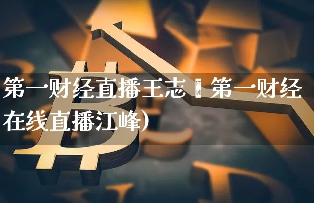 第一财经直播王志峿第一财经在线直播江峰)_https://www.erdeww.com_期货知识_第1张