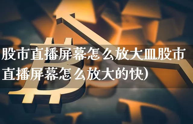 股市直播屏幕怎么放大皿股市直播屏幕怎么放大的快)_https://www.erdeww.com_期货资讯_第1张