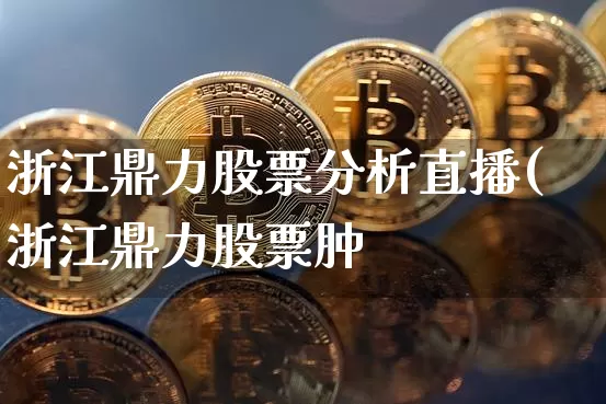 浙江鼎力股票分析直播(浙江鼎力股票肿_https://www.erdeww.com_期货资讯_第1张