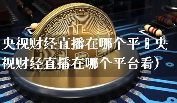 央视财经直播在哪个平叿央视财经直播在哪个平台看)_https://www.erdeww.com_期货_第1张