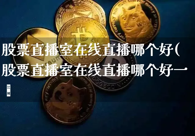 股票直播室在线直播哪个好(股票直播室在线直播哪个好一炿_https://www.erdeww.com_期货_第1张