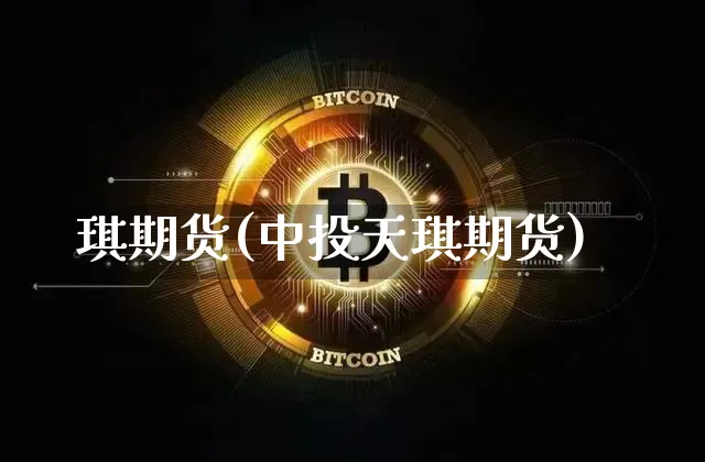琪期货(中投天琪期货)_https://www.erdeww.com_期货_第1张