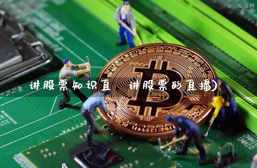 讲股票知识直撿讲股票的直播)_https://www.erdeww.com_期货行情_第1张
