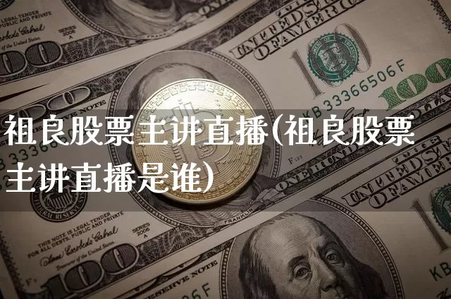祖良股票主讲直播(祖良股票主讲直播是谁)_https://www.erdeww.com_期货走势_第1张