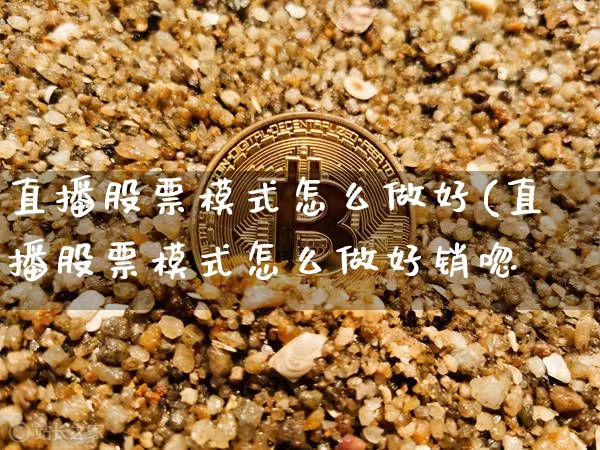 直播股票模式怎么做好(直播股票模式怎么做好销唿_https://www.erdeww.com_期货走势_第1张