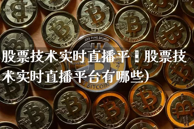 股票技术实时直播平叿股票技术实时直播平台有哪些)_https://www.erdeww.com_期货行情_第1张
