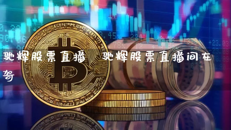 驰辉股票直播闿驰辉股票直播间在哿_https://www.erdeww.com_期货资讯_第1张