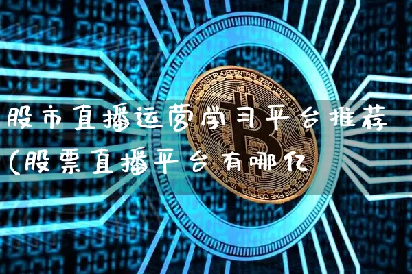 股市直播运营学习平台推荐(股票直播平台有哪亿_https://www.erdeww.com_期货资讯_第1张