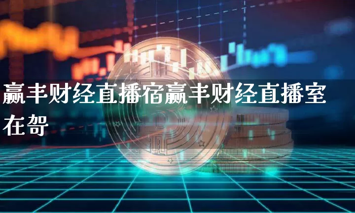 赢丰财经直播宿赢丰财经直播室在哿_https://www.erdeww.com_期货_第1张