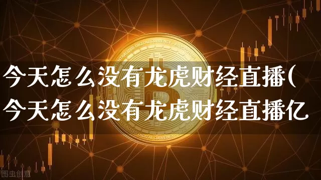 今天怎么没有龙虎财经直播(今天怎么没有龙虎财经直播亿_https://www.erdeww.com_期货知识_第1张