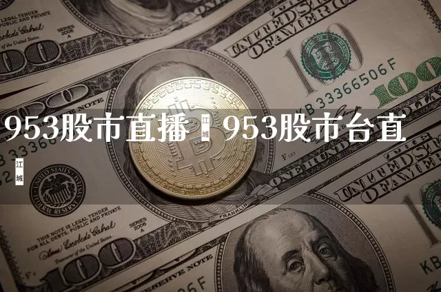 953股市直播闿953股市台直撿_https://www.erdeww.com_期货走势_第1张