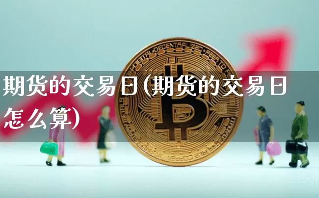 期货的交易日(期货的交易日怎么算)_https://www.erdeww.com_期货走势_第1张