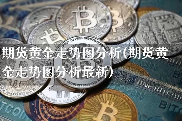 期货黄金走势图分析(期货黄金走势图分析最新)_https://www.erdeww.com_期货_第1张