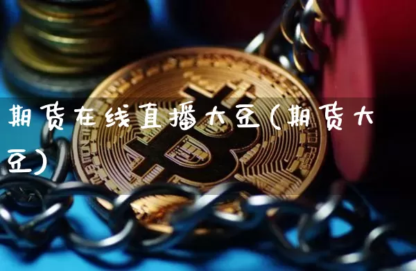 期货在线直播大豆(期货大豆)_https://www.erdeww.com_期货资讯_第1张