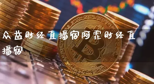 众益财经直播宿阿霏财经直播宿_https://www.erdeww.com_期货资讯_第1张