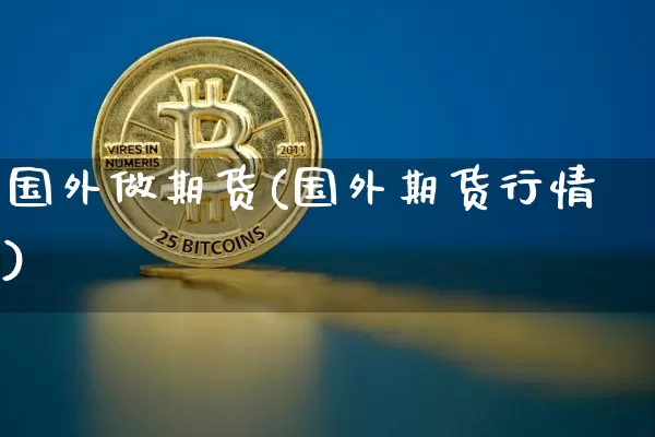 国外做期货(国外期货行情)_https://www.erdeww.com_期货_第1张