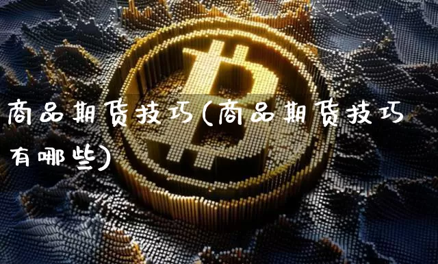 商品期货技巧(商品期货技巧有哪些)_https://www.erdeww.com_期货_第1张