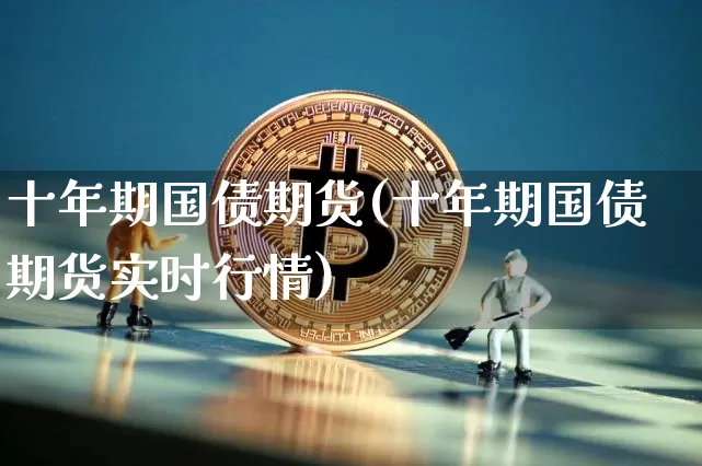 十年期国债期货(十年期国债期货实时行情)_https://www.erdeww.com_期货_第1张