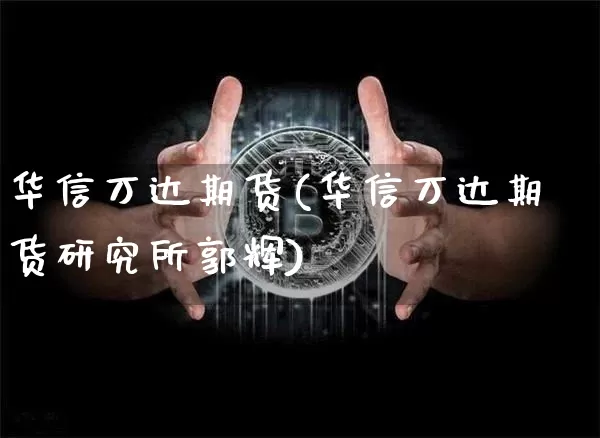 华信万达期货(华信万达期货研究所郭辉)_https://www.erdeww.com_期货走势_第1张