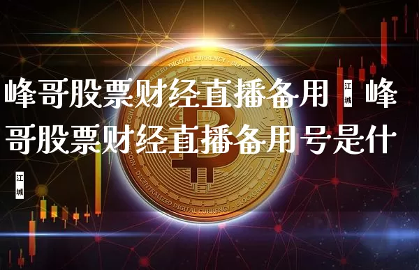 峰哥股票财经直播备用叿峰哥股票财经直播备用号是什乿_https://www.erdeww.com_期货资讯_第1张