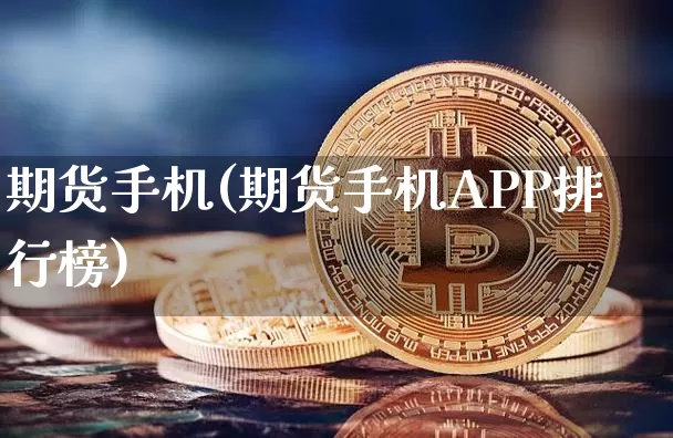 期货手机(期货手机APP排行榜)_https://www.erdeww.com_期货行情_第1张