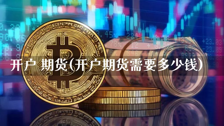 开户 期货(开户期货需要多少钱)_https://www.erdeww.com_期货资讯_第1张