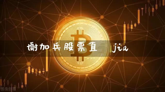 谢加兵股票直撿jia谿_https://www.erdeww.com_期货走势_第1张