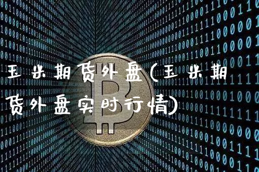 玉米期货外盘(玉米期货外盘实时行情)_https://www.erdeww.com_期货行情_第1张