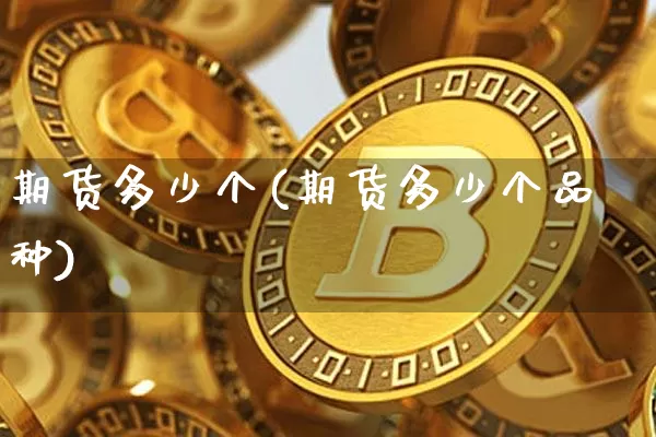 期货多少个(期货多少个品种)_https://www.erdeww.com_期货行情_第1张