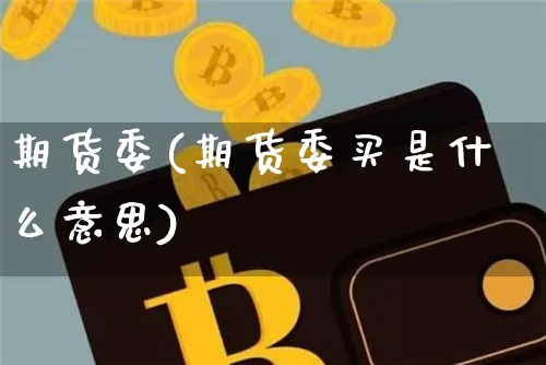 期货委(期货委买是什么意思)_https://www.erdeww.com_期货走势_第1张