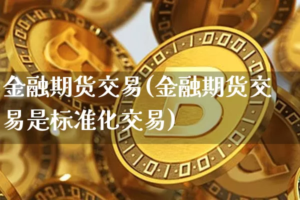 金融期货交易(金融期货交易是标准化交易)_https://www.erdeww.com_期货资讯_第1张