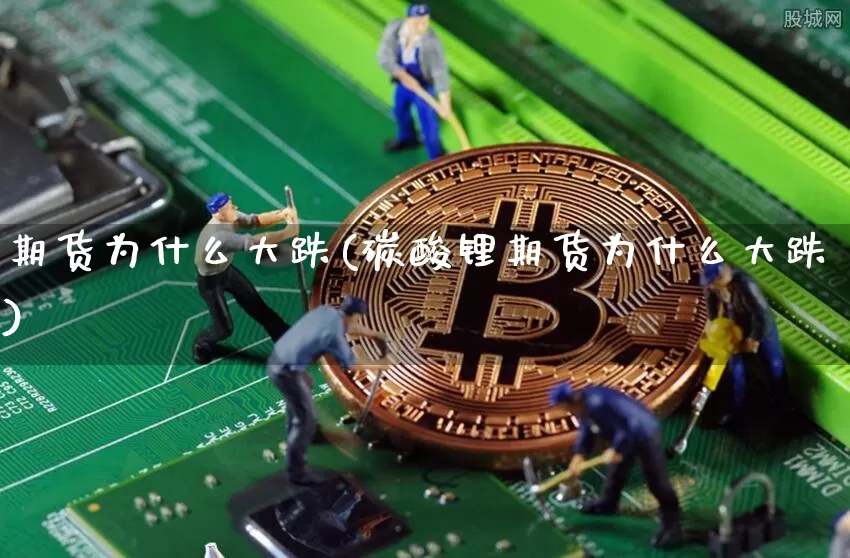 期货为什么大跌(碳酸锂期货为什么大跌)_https://www.erdeww.com_期货行情_第1张