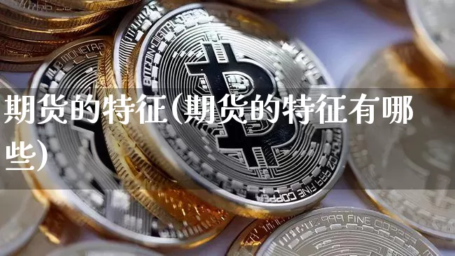 期货的特征(期货的特征有哪些)_https://www.erdeww.com_期货走势_第1张