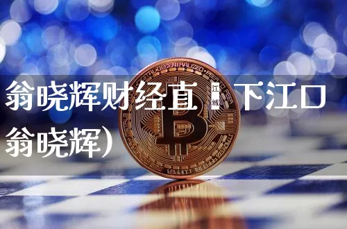 翁晓辉财经直撿下江口翁晓辉)_https://www.erdeww.com_期货资讯_第1张