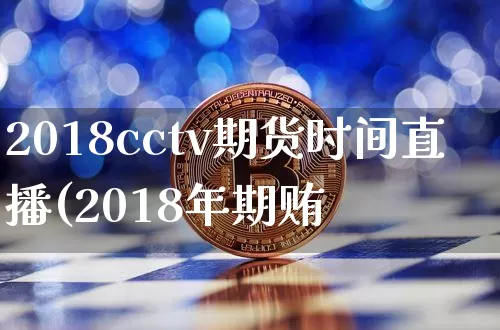 2018cctv期货时间直播(2018年期贿_https://www.erdeww.com_期货知识_第1张