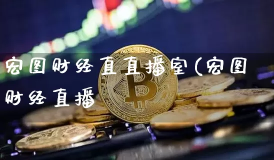 宏图财经直直播室(宏图财经直播闿_https://www.erdeww.com_期货行情_第1张