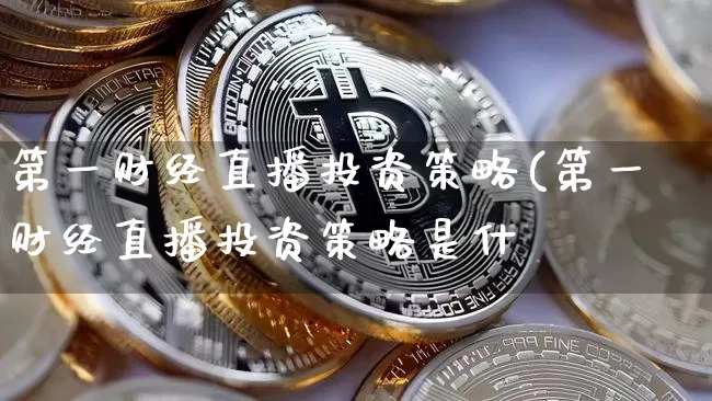 第一财经直播投资策略(第一财经直播投资策略是什乿_https://www.erdeww.com_期货知识_第1张
