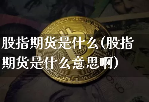 股指期货是什么(股指期货是什么意思啊)_https://www.erdeww.com_期货走势_第1张