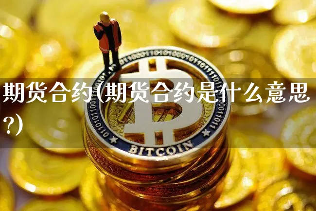 期货合约(期货合约是什么意思?)_https://www.erdeww.com_期货行情_第1张