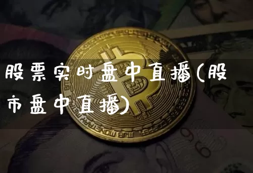股票实时盘中直播(股市盘中直播)_https://www.erdeww.com_期货行情_第1张