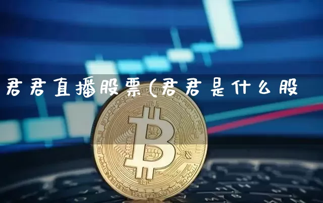 君君直播股票(君君是什么股祿_https://www.erdeww.com_期货行情_第1张