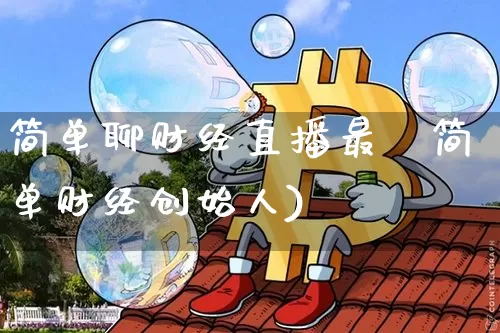 简单聊财经直播最斿简单财经创始人)_https://www.erdeww.com_期货行情_第1张