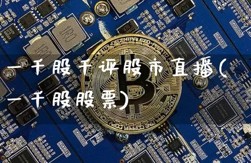 一千股千评股市直播(一千股股票)_https://www.erdeww.com_期货资讯_第1张