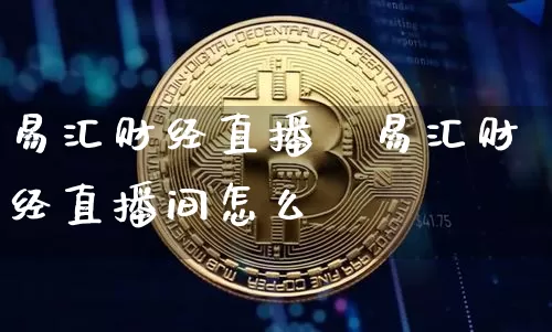 易汇财经直播闿易汇财经直播间怎么迿_https://www.erdeww.com_期货知识_第1张